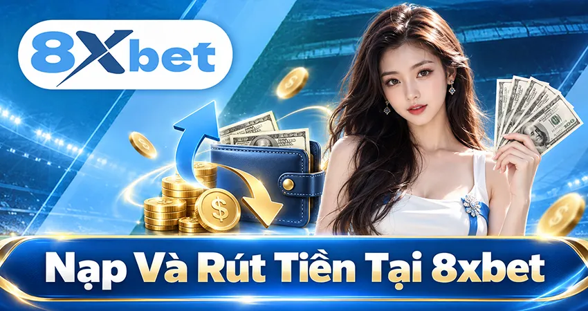 Nạp Và Rút Tiền Tại 8xbet